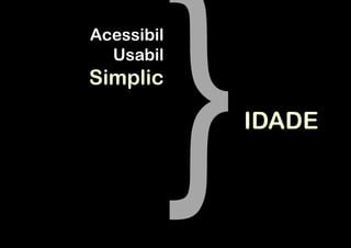 Acessibil
  Usabil
Simplic

            IDADE
 