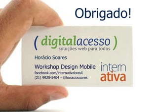 Obrigado!


Horácio Soares
Workshop Design Mobile
facebook.com/internativabrasil
(21) 9925-5404 - @horaciosoares
 