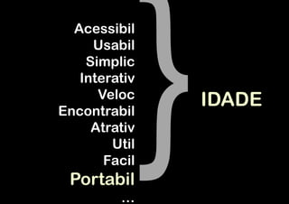 Acessibil
     Usabil
    Simplic
   Interativ
      Veloc    IDADE
Encontrabil
     Atrativ
        Util
       Facil
 Portabil
         …
 