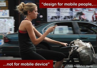 “design for mobile people,...




...not for mobile device”        Foto: Rosenfield Media
 