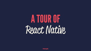 A TOUR OF
React Native
@tadeuzagallo
 