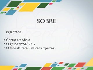 SOBRE
 Experiência

• Contas atendidas
• O grupo AVADORA
• O foco de cada uma das empresas
 