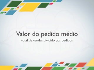 Valor do pedido médio
 total de vendas dividido por pedidos
 