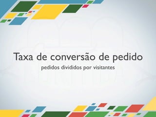 Taxa de conversão de pedido
     pedidos divididos por visitantes
 