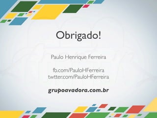 Obrigado!
 Paulo Henrique Ferreira

  fb.com/PauloHFerreira
twtter.com/PauloHFerreira

grupoavadora.com.br
 