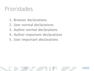 Prioridades 
1. Browser declarations 
2. User normal declarations 
3. Author normal declarations 
4. Author important declarations 
5. User important declarations 
 