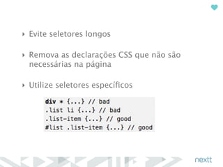 ‣ Evite seletores longos 
‣ Remova as declarações CSS que não são 
necessárias na página 
‣ Utilize seletores específicos 
 