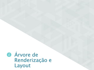 Árvore de 
Renderização e 
Layout 
 