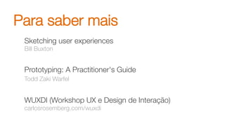 Para saber mais
Sketching user experiences*
Bill Buxton

Prototyping: A Practitioner's Guide*
Todd Zaki Warfel

WUXDI (Workshop UX e Design de Interação)*
carlosrosemberg.com/wuxdi
 