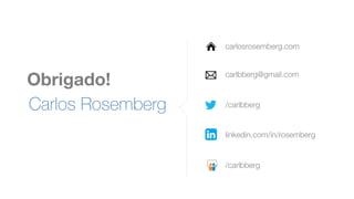 Obrigado!
Carlos Rosemberg
carlosrosemberg.com
carlbberg@gmail.com
/carlbberg
linkedin.com/in/rosemberg
/carlbberg
 