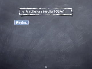 Arquitetura Mobile TODAY!!!


Fontes




                  11
 