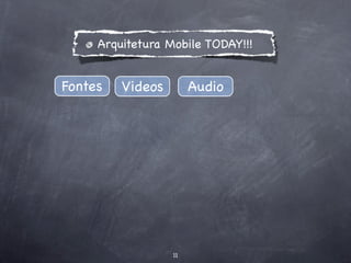 Arquitetura Mobile TODAY!!!


Fontes   Videos        Audio




                  11
 