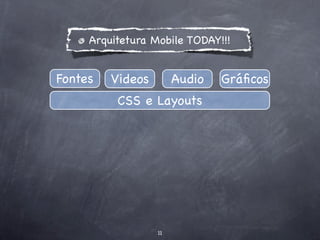 Arquitetura Mobile TODAY!!!


Fontes   Videos        Audio   Gráﬁcos
          CSS e Layouts




                  11
 