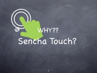 WHY??
Sencha Touch?


      5
 