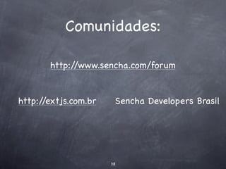 Comunidades:

       http://www.sencha.com/forum


http://extjs.com.br    Sencha Developers Brasil




                      38
 