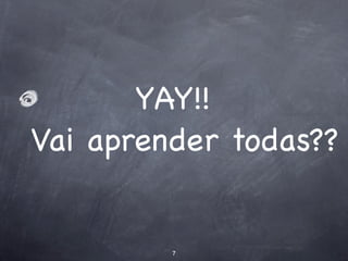YAY!!
Vai aprender todas??


         7
 