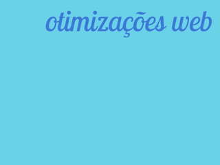 otimizações web
 