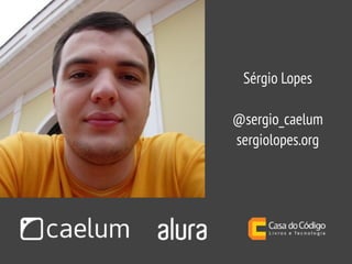 Sérgio Lopes
@sergio_caelum
sergiolopes.org
 