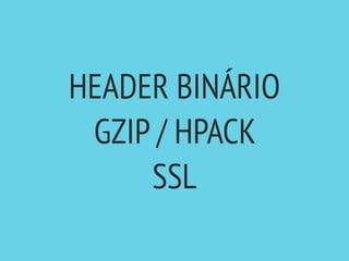 HEADER BINÁRIO
GZIP / HPACK
SSL
 