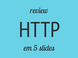 review
HTTP
em 5 slides
 