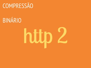 http 2
COMPRESSÃO
BINÁRIO
 