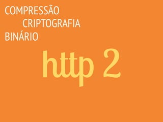 http 2
COMPRESSÃO
CRIPTOGRAFIA
BINÁRIO
 
