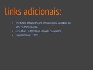 links adicionais:
● The Effect of Network and Infrastructural Variables on
SPDY's Performance.
● Livro High Performance Browser Networking
● Especificação HTTP2
 