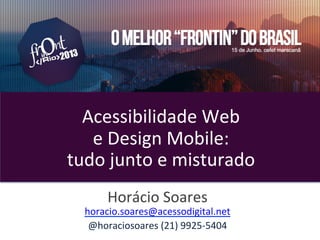 TablelessConf	
  –	
  São	
  Paulo	
  (maio	
  
2013)	
  
	
  
	
  
Acessibilidade	
  Web	
  	
  
e	
  Design	
  Mobile:	
  	
  
tudo	
  junto	
  e	
  misturado	
  
	
  	
  
Horácio	
  Soares	
  	
  
horacio.soares@acessodigital.net	
  
@horaciosoares	
  (21)	
  9925-­‐5404	
  
 