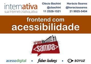 Clécio Bachini   Horácio Soares
           @cbachini    @horaciosoares
        11 2528-1521      21 9925-5404


   frontend com
acessibilidade
 