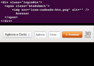 <div class="loginBtn”>"
  <span class="btnSubmit">"
      <img src=”icon-cadeado-btn.png” alt=“” />"
        Acessar"
  </span>"
</div>"
 