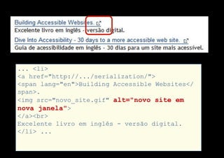 ... <li>
<a href="http://.../serialization/">
<span lang="en">Building Accessible Websites</
span>.
<img src="novo_site.gif" alt="novo site em
nova janela">
</a><br>
Excelente livro em inglês - versão digital.
</li> ...
 