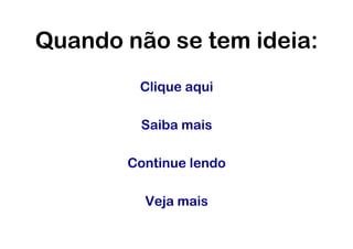 Quando não se tem ideia:
        Clique aqui

        Saiba mais

       Continue lendo

         Veja mais
 