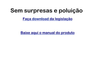 Sem surpresas e poluição
    Faça download da legislação


   Baixe aqui o manual do produto
 