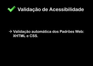 Validação de Acessibilidade



à  Validação automática dos Padrões Web:
    XHTML e CSS.
 