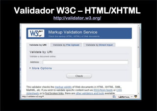 Validador W3C – HTML/XHTML
        http://validator.w3.org/
 