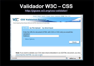 Validador W3C – CSS
 http://jigsaw.w3.org/css-validator/
 