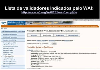 Lista de validadores indicados pelo WAI:
       http://www.w3.org/WAI/ER/tools/complete
 