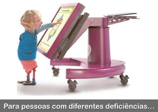 Para pessoas com diferentes deficiências…
 