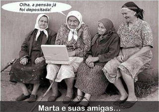 Marta e suas amigas…
 