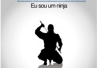 http://www.slideshare.net/fullscreen/bernarddeluna/quero-ser-um-ninja-em-xhtml-html5-e-css3/3




        sou um ninja
 