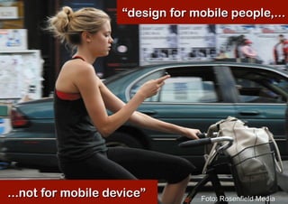 “design for mobile people,...




...not for mobile device”         Foto: Rosenfield Media
 