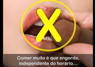 X
Comer muito é que engorda,
 independente do horário…
 