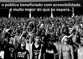 o público beneficiado com acessibilidade
    é muito maior do que se espera...
 