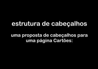 estrutura de cabeçalhos
uma proposta de cabeçalhos para
      uma página Cartões:
 