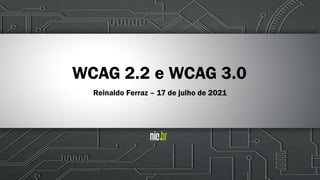 WCAG 2.2 e WCAG 3.0
Reinaldo Ferraz – 17 de julho de 2021
 
