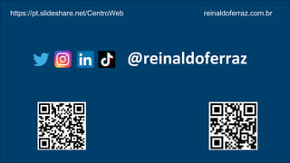 @reinaldoferraz
https://pt.slideshare.net/CentroWeb reinaldoferraz.com.br
 