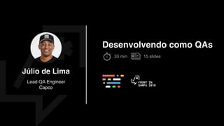 Júlio de Lima
Lead QA Engineer 
Capco
Desenvolvendo como QAs
15 slides30 min
 