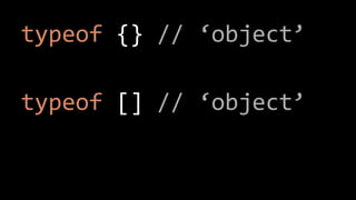 typeof {} // ‘object’
typeof [] // ‘object’
 