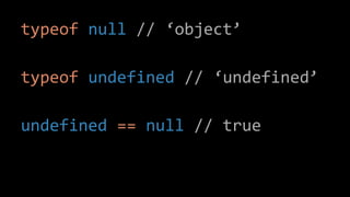 typeof null // ‘object’
typeof undefined // ‘undefined’
undefined == null // true
 
