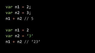 var n1 = 2;
var n2 = 3;
n1 + n2 // 5
var n1 = 2
var n2 = ‘3’
n1 + n2 // ‘23’
 